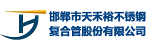 邯鄲市天禾裕不銹鋼復(fù)合管股份有限公司-河北邯鄲不銹鋼復(fù)合管廠(chǎng)家，河北不銹鋼復(fù)合管